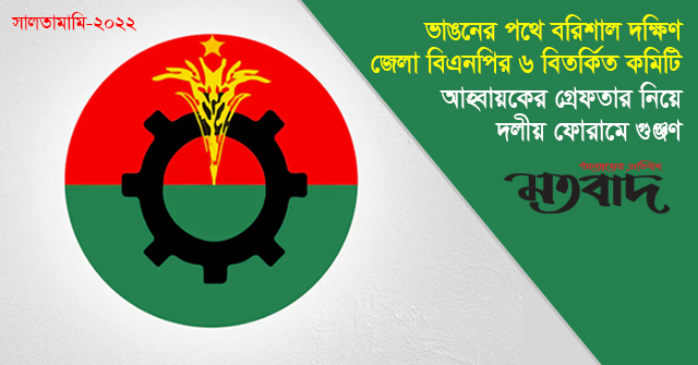 ভাঙনের পথে বরিশাল দক্ষিণ জেলা বিএনপির ৬ বিতর্কিত কমিটি